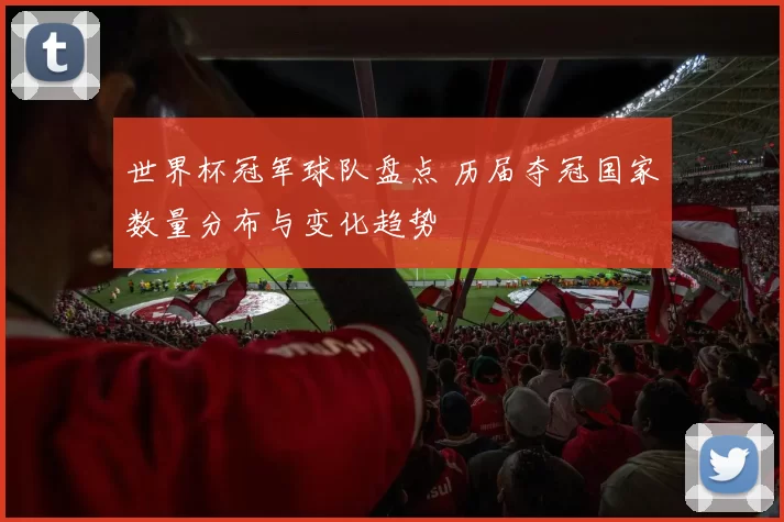 世界杯冠军球队盘点 历届夺冠国家数量分布与变化趋势