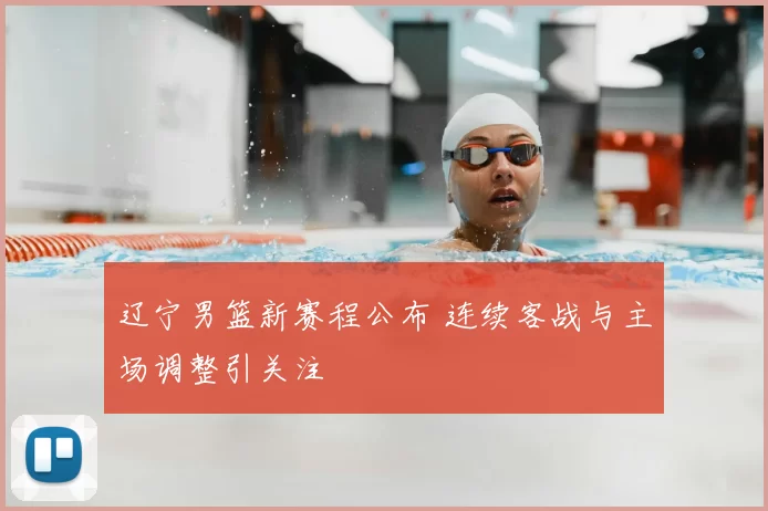 辽宁男篮新赛程公布 连续客战与主场调整引关注