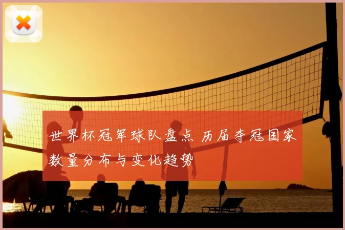 世界杯冠军球队盘点 历届夺冠国家数量分布与变化趋势