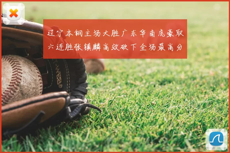 辽宁本钢主场大胜广东华南虎豪取六连胜张镇麟高效砍下全场最高分