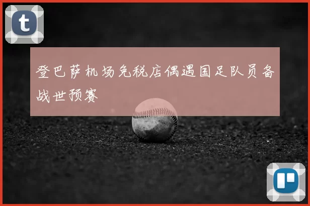 登巴萨机场免税店偶遇国足队员备战世预赛