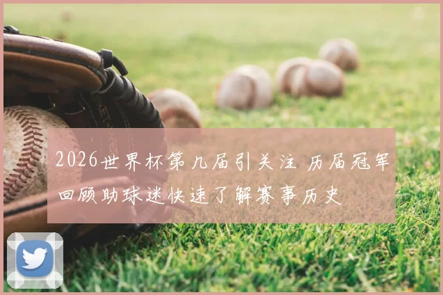 2026世界杯第几届引关注 历届冠军回顾助球迷快速了解赛事历史