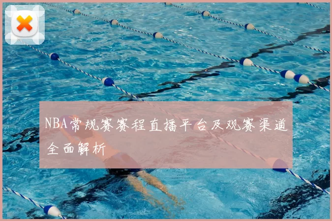 NBA常规赛赛程直播平台及观赛渠道全面解析