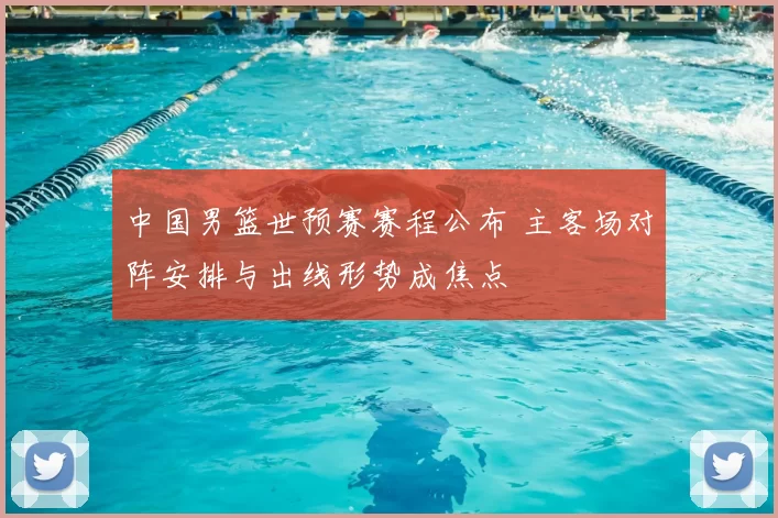 中国男篮世预赛赛程公布 主客场对阵安排与出线形势成焦点