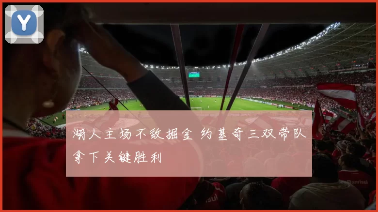 湖人主场不敌掘金 约基奇三双带队拿下关键胜利