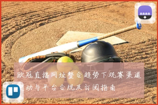 欧冠直播网址整合趋势下观赛渠道变动与平台合规及订阅指南