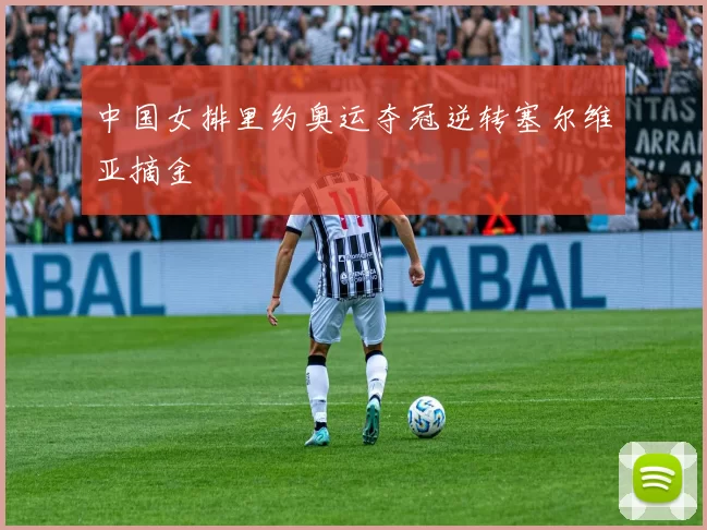 中国女排里约奥运夺冠逆转塞尔维亚摘金