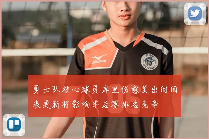勇士队核心球员库里伤愈复出时间表更新将影响季后赛排名竞争