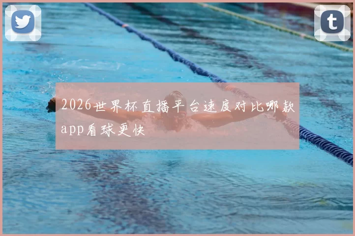 2026世界杯直播平台速度对比哪款app看球更快
