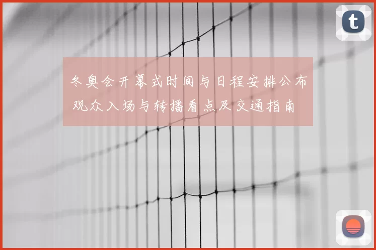 冬奥会开幕式时间与日程安排公布 观众入场与转播看点及交通指南