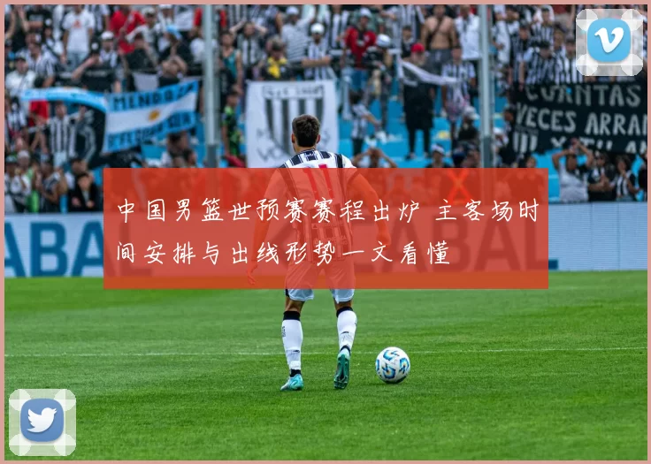 中国男篮世预赛赛程出炉 主客场时间安排与出线形势一文看懂