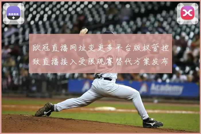 欧冠直播网址变更多平台版权管控致直播接入受限观赛替代方案发布