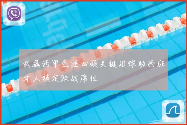 武磊西甲生涯回顾关键进球助西班牙人锁定欧战席位