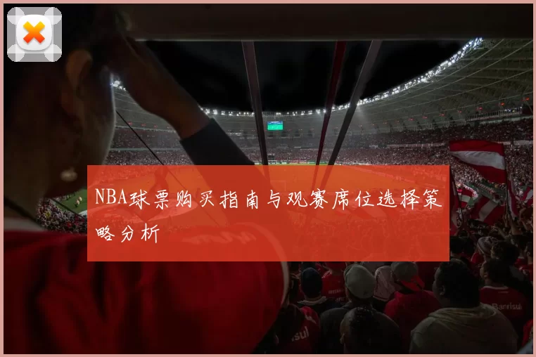 NBA球票购买指南与观赛席位选择策略分析