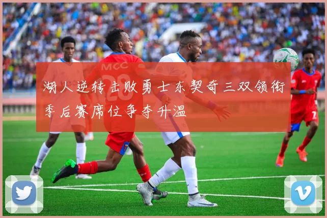 湖人逆转击败勇士东契奇三双领衔季后赛席位争夺升温