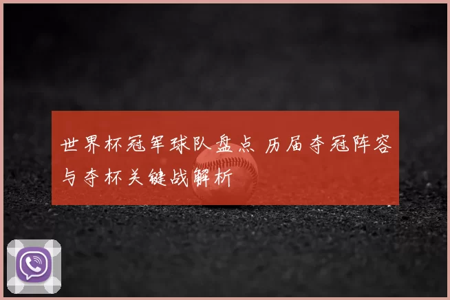 世界杯冠军球队盘点 历届夺冠阵容与夺杯关键战解析