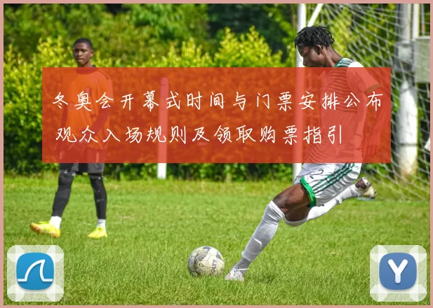 冬奥会开幕式时间与门票安排公布 观众入场规则及领取购票指引