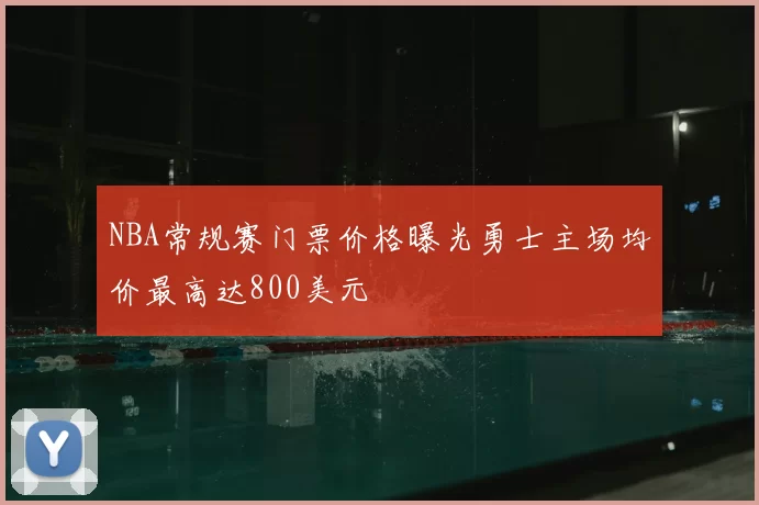 NBA常规赛门票价格曝光勇士主场均价最高达800美元