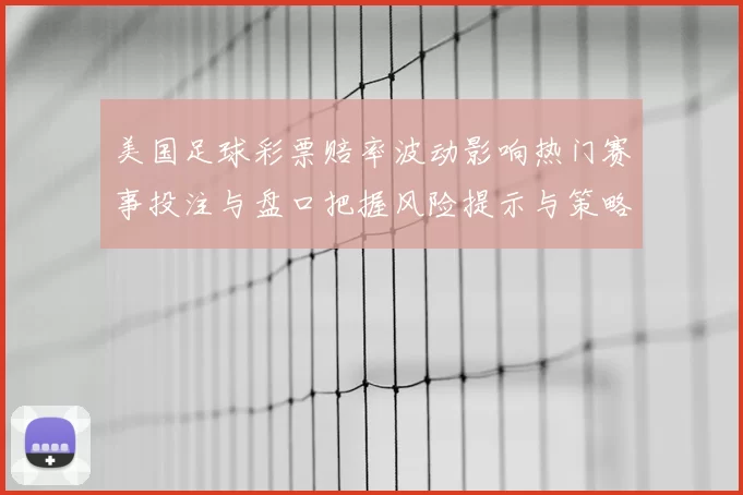 美国足球彩票赔率波动影响热门赛事投注与盘口把握风险提示与策略建议