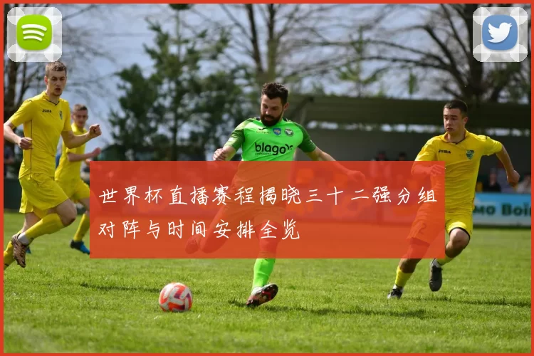 世界杯直播赛程揭晓三十二强分组对阵与时间安排全览