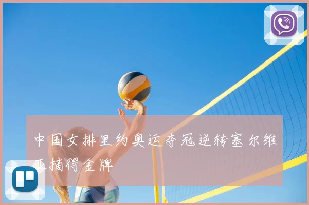 中国女排里约奥运夺冠逆转塞尔维亚摘得金牌