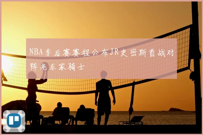 NBA季后赛赛程公布JR史密斯首战对阵老东家骑士