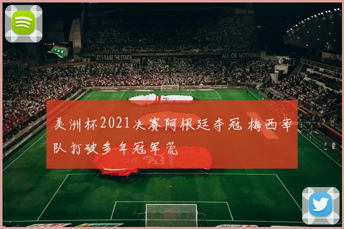 美洲杯2021决赛阿根廷夺冠 梅西率队打破多年冠军荒