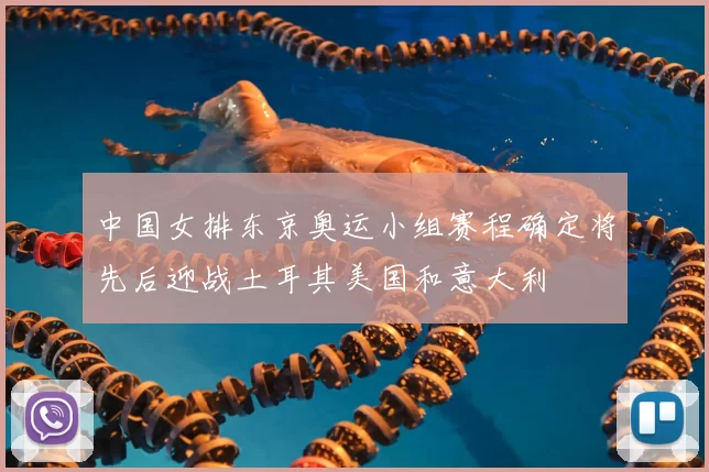 中国女排东京奥运小组赛程确定将先后迎战土耳其美国和意大利
