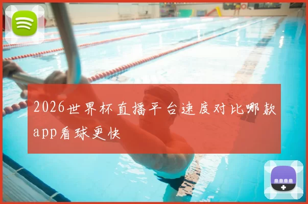 2026世界杯直播平台速度对比哪款app看球更快