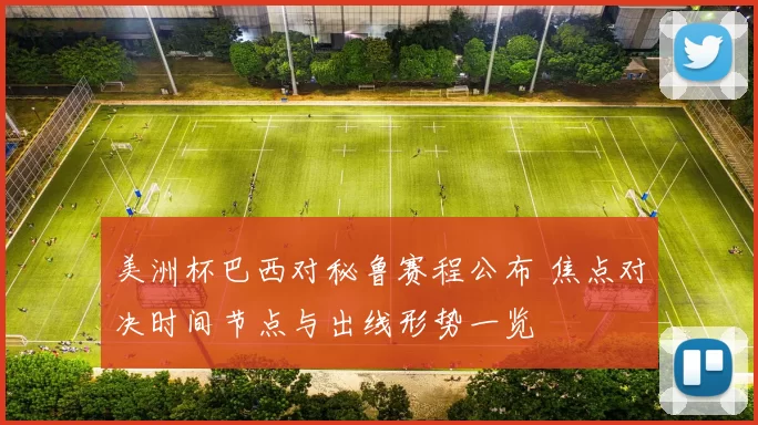 美洲杯巴西对秘鲁赛程公布 焦点对决时间节点与出线形势一览