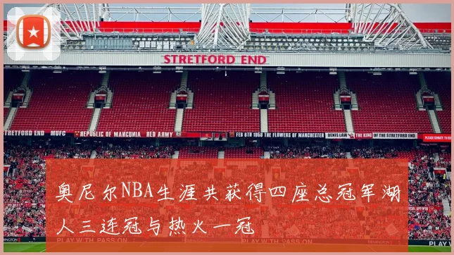 奥尼尔NBA生涯共获得四座总冠军湖人三连冠与热火一冠
