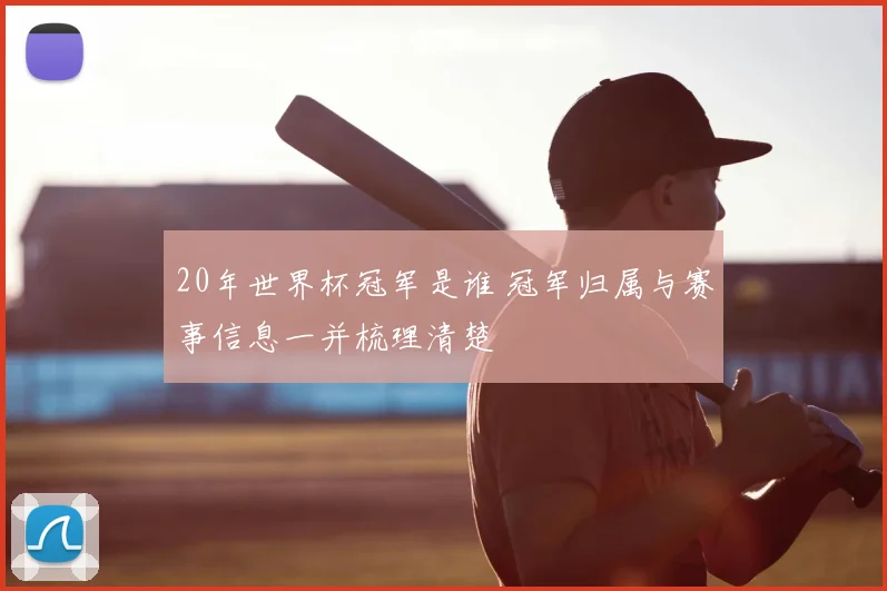20年世界杯冠军是谁 冠军归属与赛事信息一并梳理清楚