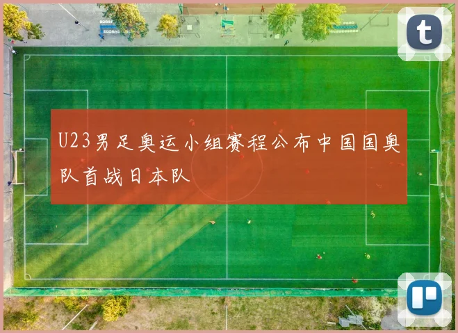 U23男足奥运小组赛程公布中国国奥队首战日本队