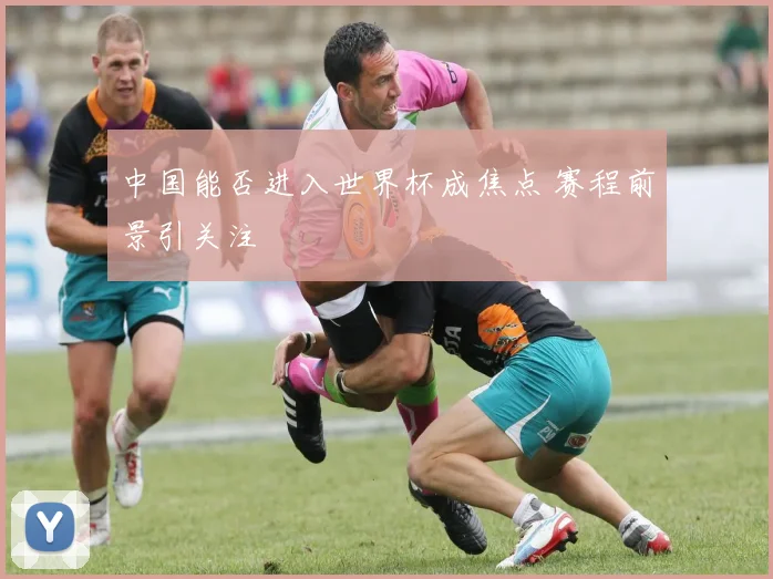 中国能否进入世界杯成焦点 赛程前景引关注