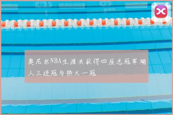 奥尼尔NBA生涯共获得四座总冠军湖人三连冠与热火一冠