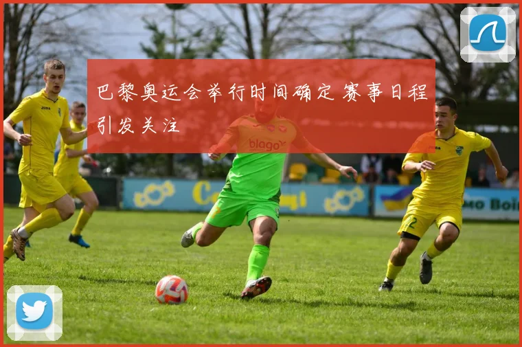 巴黎奥运会举行时间确定 赛事日程引发关注