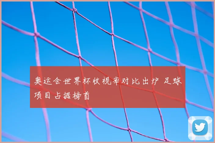 奥运会世界杯收视率对比出炉 足球项目占据榜首