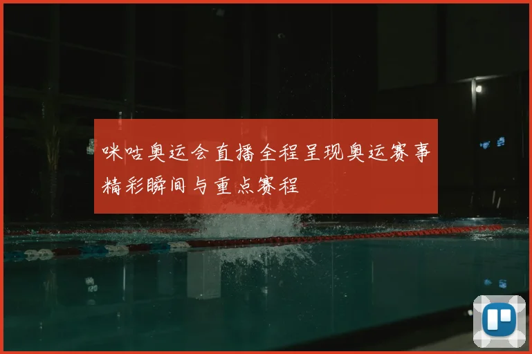 咪咕奥运会直播全程呈现奥运赛事精彩瞬间与重点赛程